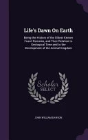 Life's Dawn on Earth: Being the History of the Oldest Known Fossil Remains, and Their Relation to Geological Time and to the Development of the Animal Kingdom