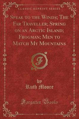 Speak to the Winds; The Far Traveller; Spring on an Arctic Island; Frogman; Men to Match My Mountains (Classic Reprint)