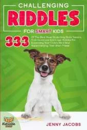 Challenging Riddles For Smart Kids: 333 Of The Best Head Scratching Brain Teasers, Trick Questions And Logic Riddles For Expanding Your Child's Mind And Supercharging Their Brain Power