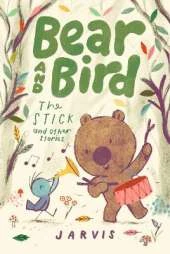 Bear and Bird: The Stick and Other Stories: Book 4 in the internationally successful early reader series about friendship by Jarvis