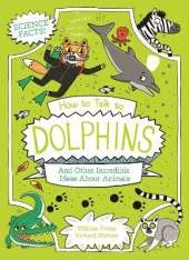 How to Talk to Dolphins and Other Incredible Ideas About Animals
