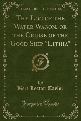 The Log of the Water Wagon, or the Cruise of the Good Ship "Lithia" (Classic Reprint)