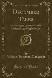December Tales, Vol. 1: I Turn Now to My Book, I Nunc Liber; Goe Forth My Brave Anatomy, Child of My Brain-Sweat; And Yee, Candidi Lectores, Lo! Here I Give Him Up to You; Even Do With Him What You Please, My Masters (Classic Reprint)