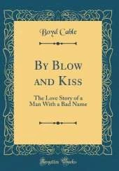 By Blow and Kiss: The Love Story of a Man With a Bad Name (Classic Reprint)