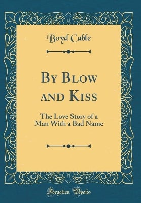 By Blow and Kiss: The Love Story of a Man With a Bad Name (Classic Reprint)