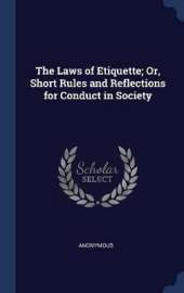 The Laws of Etiquette; Or, Short Rules and Reflections for Conduct in Society