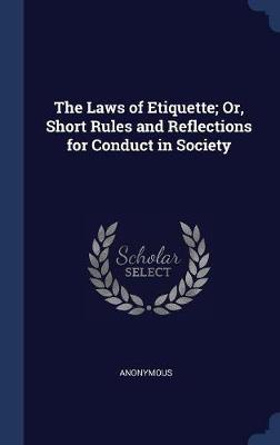 The Laws of Etiquette; Or, Short Rules and Reflections for Conduct in Society