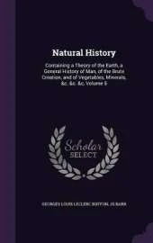 Natural History: Containing a Theory of the Earth, a General History of Man, of the Brute Creation, and of Vegetables, Minerals, &c. &c. &c, Volume 5