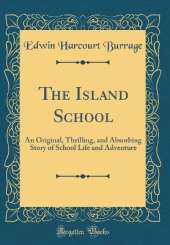 The Island School: An Original, Thrilling, and Absorbing Story of School Life and Adventure (Classic Reprint)
