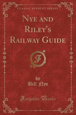 Nye and Riley's Railway Guide (Classic Reprint)