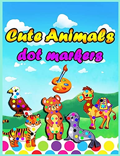 Cute Animals Dot Markers: Activity and Coloring Book For Preschool Ages 4-8 and Toddlers 3-5 Ages With Cute Animals, Dot a Dot for Smart Kids