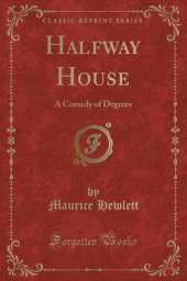 Halfway House: A Comedy of Degrees (Classic Reprint)