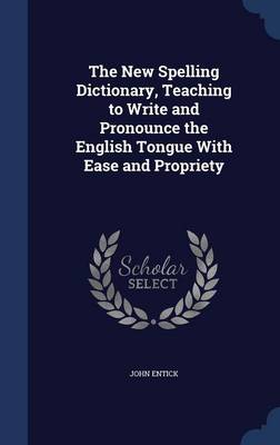 The New Spelling Dictionary, Teaching to Write and Pronounce the English Tongue with Ease and Propriety