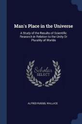 Man's Place in the Universe: A Study of the Results of Scientific Research in Relation to the Unity or Plurality of Worlds