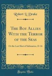 The Boy Allies With the Terror of the Seas: Or the Last Shot of Submarine, D-16 (Classic Reprint)