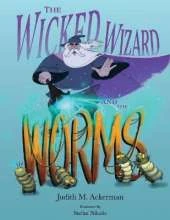 The Wicked Wizard and the Worms: A Magical Tale of Kindness, Transformation, and Second Chances