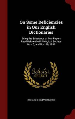 On Some Deficiencies in Our English Dictionaries: Being the Substance of Two Papers Read Before the Philological Society, Nov. 5, and Nov. 19, 1857