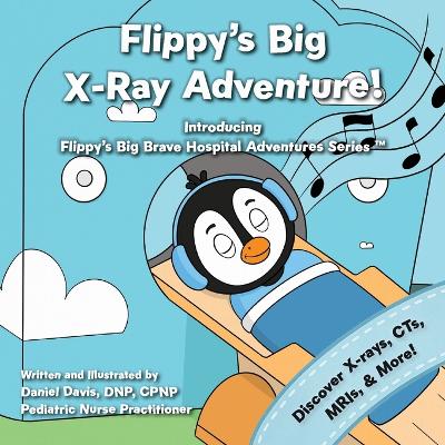 Flippy's Big X-Ray Adventure!: A Children's Book About X-Rays, MRIs, and Medical Scans