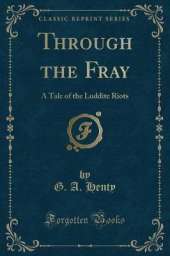 Through the Fray: A Tale of the Luddite Riots (Classic Reprint)