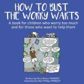 How To Bust The Worry Warts: A book for children who worry too much and for those who want to help them