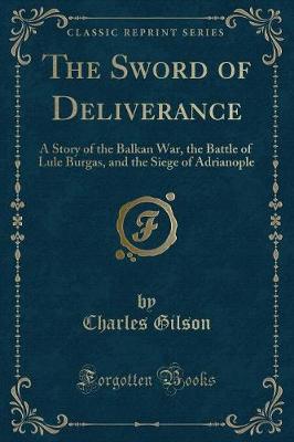 The Sword of Deliverance: A Story of the Balkan War, the Battle of Lule Burgas, and the Siege of Adrianople (Classic Reprint)