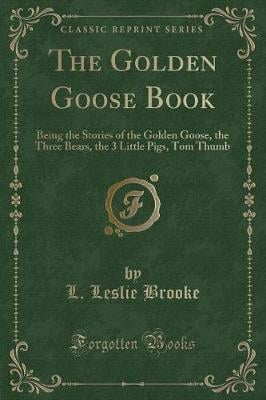 The Golden Goose Book: Being the Stories of the Golden Goose, the Three Bears, the 3 Little Pigs, Tom Thumb (Classic Reprint)