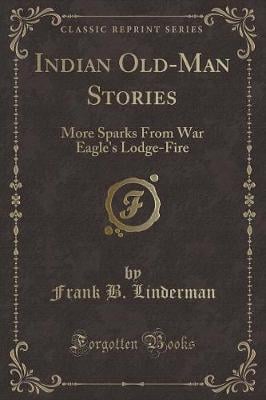 Indian Old-Man Stories: More Sparks From War Eagle's Lodge-Fire (Classic Reprint)