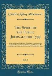 The Spirit of the Public Journals for 1799, Vol. 3: Being an Impartial Selection of the Most Exquisite Essays and Jeux D'esprits, Principally Prose, That Appear in the Newspapers and Other Publications, With Explanatory Notes (Classic Reprint)