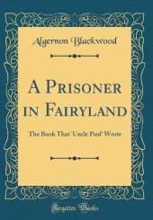 A Prisoner in Fairyland: The Book That 'Uncle Paul' Wrote (Classic Reprint)