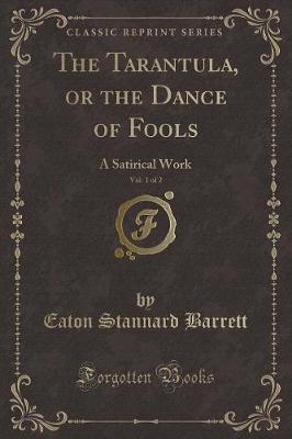 The Tarantula, or the Dance of Fools, Vol. 1 of 2: A Satirical Work (Classic Reprint)