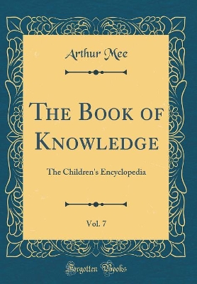The Book of Knowledge, Vol. 7: The Children's Encyclopedia (Classic Reprint)