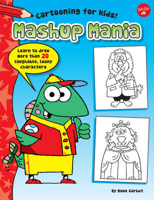 Mashup Mania (Cartooning for Kids): Learn to draw 20 laughable, loony characters!