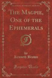 The Magpie, One of the Ephemerals (Classic Reprint)