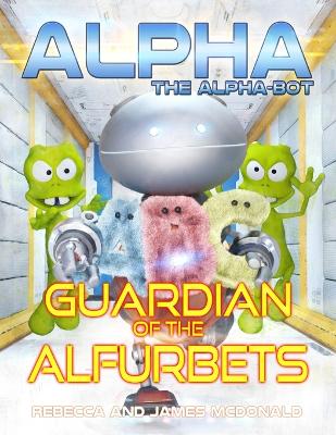 Alpha, the Alpha-bot - Guardian of the Alfurbets: An alphabet book for learning the ABCs