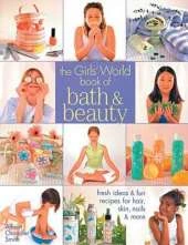 The "Girls' World" Book of Bath and Beauty: Fresh Ideas and Fun Recipes for Hair, Skin, Nails and More