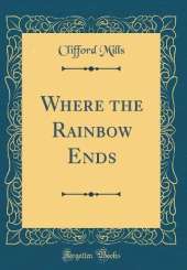 Where the Rainbow Ends (Classic Reprint)