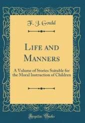 Life and Manners: A Volume of Stories Suitable for the Moral Instruction of Children (Classic Reprint)