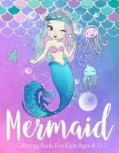 Mermaid Coloring Book for Kids Ages 8-12: A Coloring Book For Aged 7+ With Cute Mermaids and All of Their Sea Creature Friends!