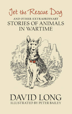 Jet the Rescue Dog: ... and other extraordinary stories of animals in wartime