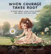 When Courage Takes Root: A Story About How Little Steps Can Grow Into Big Leaps