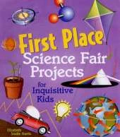 First Place Science Fair Projects: For Inquisitive Kids