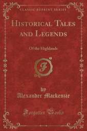 Historical Tales and Legends: Of the Highlands (Classic Reprint)