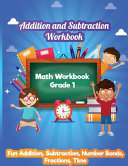 Addition and Subtraction Workbook: Math Workbook Grade 1 - Fun Addition, Subtraction, Number Bonds, Fractions, Matching, Time