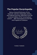 The Popular Encyclopedia: Being a General Dictionary of Arts, Sciences, Literature, Biography, History, and Political Economy, Reprinted from the American Edition of the 'conversations Lexicon' ... with Dissertations on the Rise and Progress of Literature