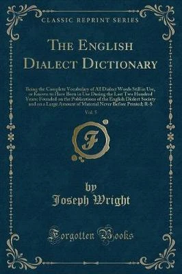 The English Dialect Dictionary, Vol. 5: Being the Complete Vocabulary of All Dialect Words Still in Use, or Known to Have Been in Use During the Last Two Hundred Years; Founded on the Publications of the English Dialect Society and on a Large Amount of Ma