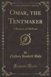 Omar, the Tentmaker: A Romance of Old Persia (Classic Reprint)