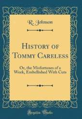 History of Tommy Careless: Or, the Misfortunes of a Week, Embellished With Cuts (Classic Reprint)