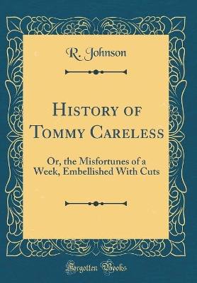 History of Tommy Careless: Or, the Misfortunes of a Week, Embellished With Cuts (Classic Reprint)
