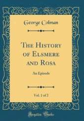 The History of Elsmere and Rosa, Vol. 1 of 2: An Episode (Classic Reprint)