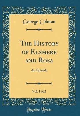 The History of Elsmere and Rosa, Vol. 1 of 2: An Episode (Classic Reprint)